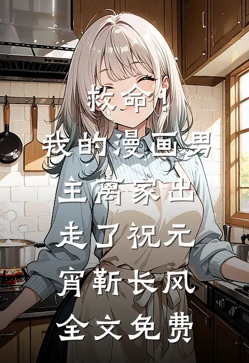 救命！我的漫画男主离“家”出走了祝元宵靳长风全文免费