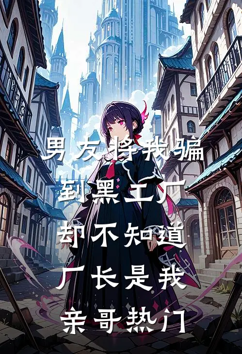 男友将我骗到黑工厂，却不知道厂长是我亲哥热门