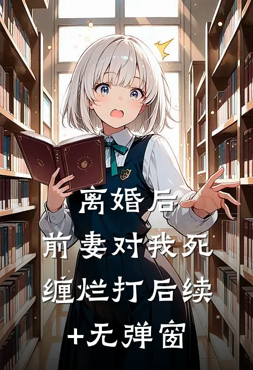 离婚后，前妻对我死缠烂打后续+无弹窗