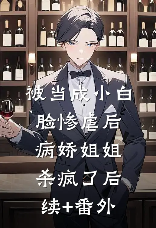 被当成小白脸惨虐后，病娇姐姐杀疯了后续+番外