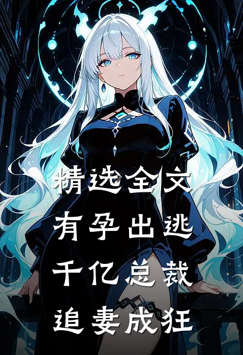 精选全文有孕出逃：千亿总裁追妻成狂