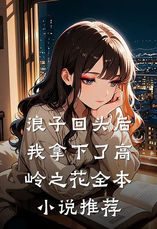 浪子回头后，我拿下了高岭之花全本小说推荐