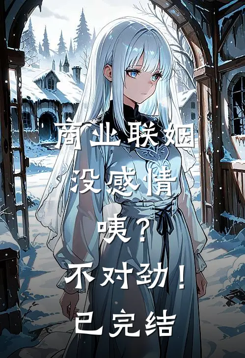 商业联姻没感情，咦？不对劲！已完结