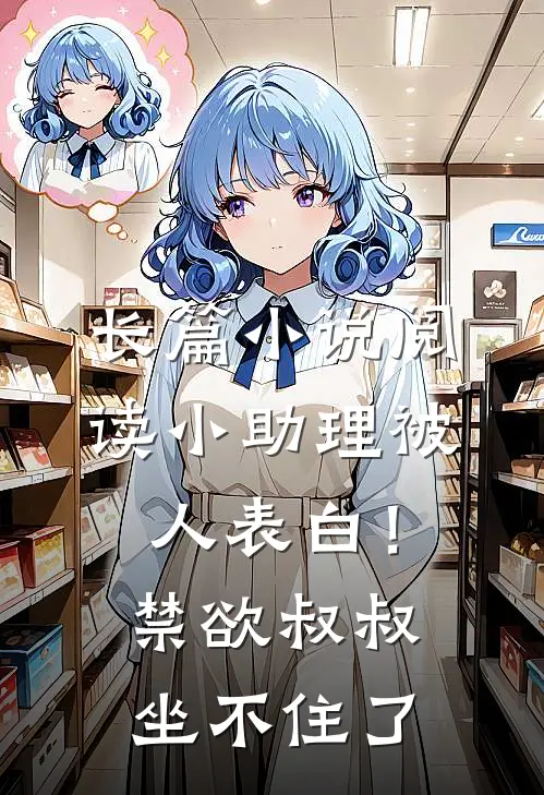 长篇小说阅读小助理被人表白！禁欲叔叔坐不住了