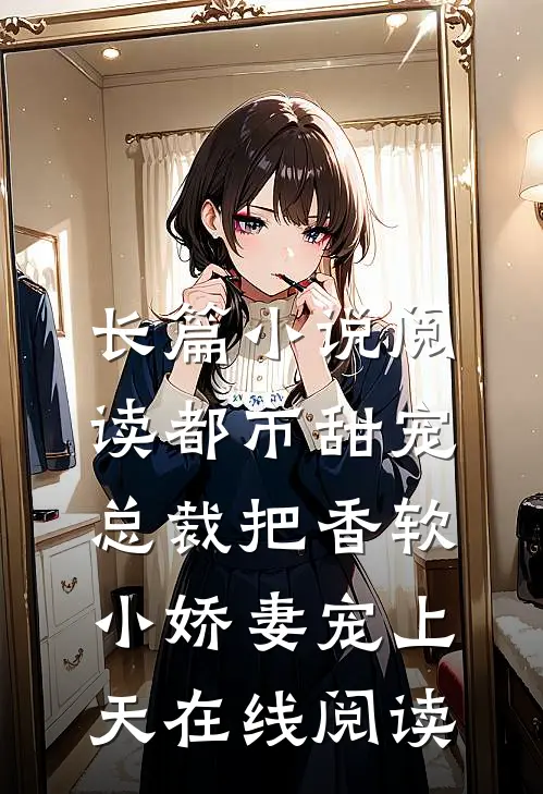 长篇小说阅读都市甜宠:总裁把香软小娇妻宠上天 在线阅读