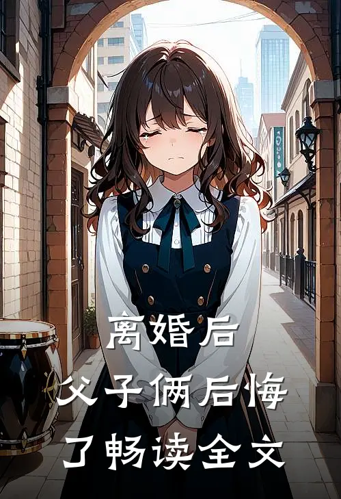 离婚后，父子俩后悔了畅读全文