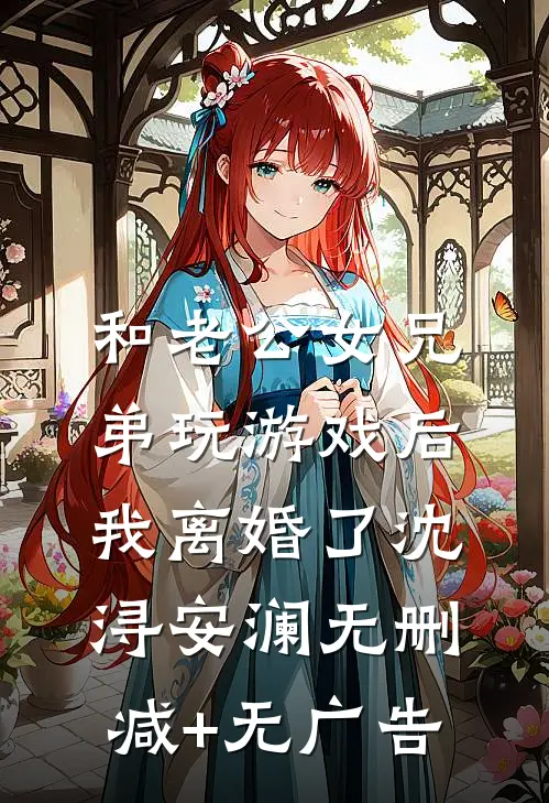 和老公女兄弟玩游戏后，我离婚了沈浔安澜无删减+无广告