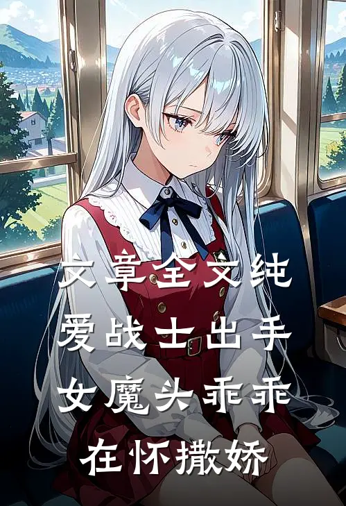 文章全文纯爱战士出手：女魔头乖乖在怀撒娇