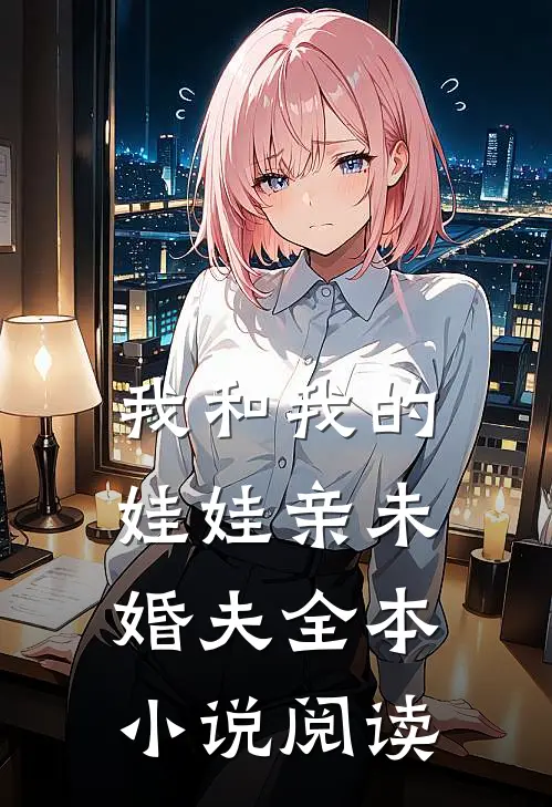 我和我的娃娃亲未婚夫全本小说阅读