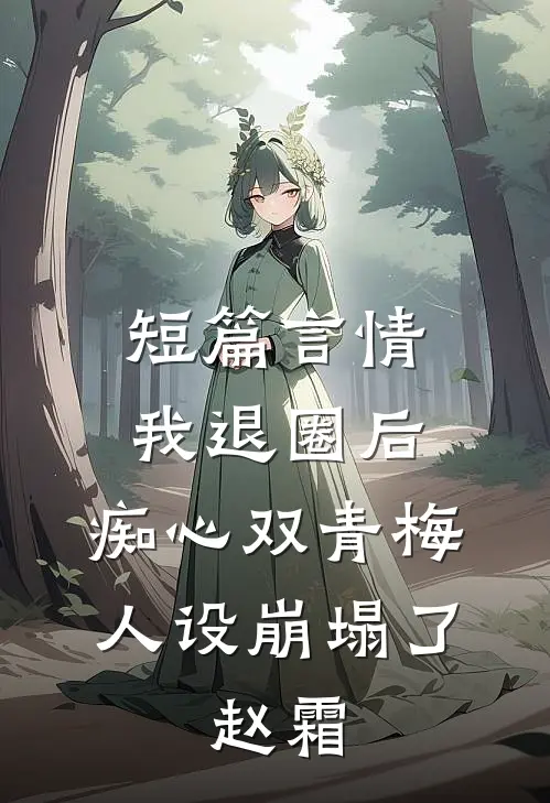 短篇言情我退圈后，痴心双青梅人设崩塌了。赵霜