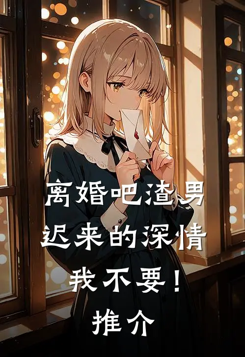 离婚吧渣男，迟来的深情我不要！推介