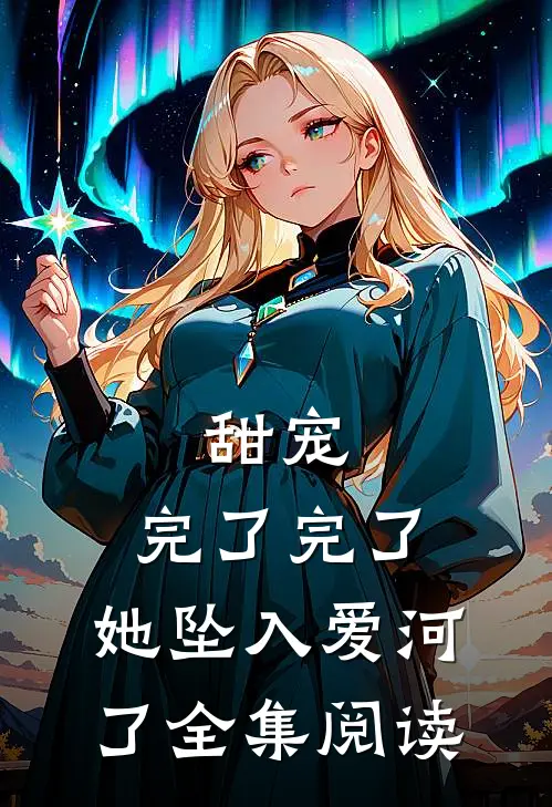 甜宠：完了完了，她坠入爱河了全集阅读