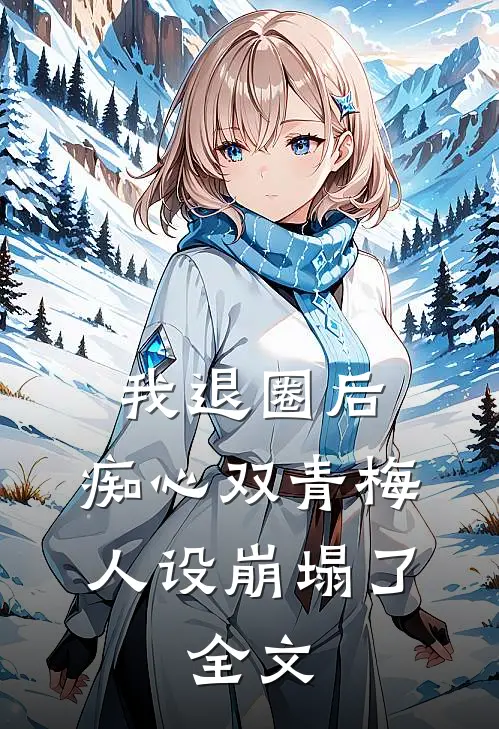 我退圈后，痴心双青梅人设崩塌了。全文