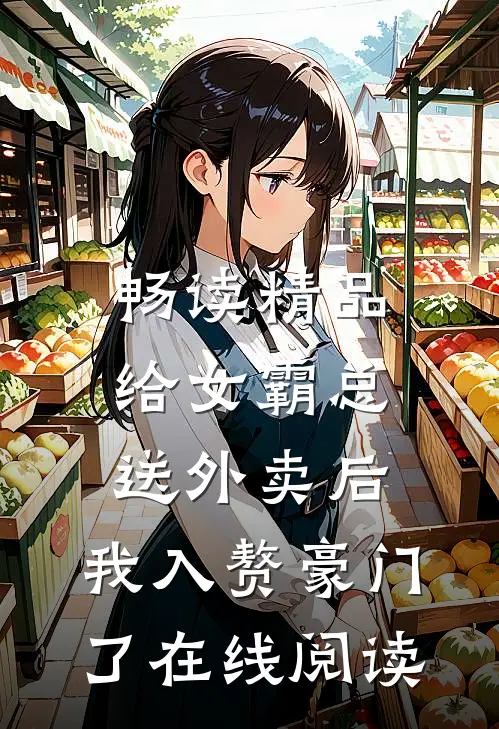 畅读精品给女霸总送外卖后,我入赘豪门了在线阅读