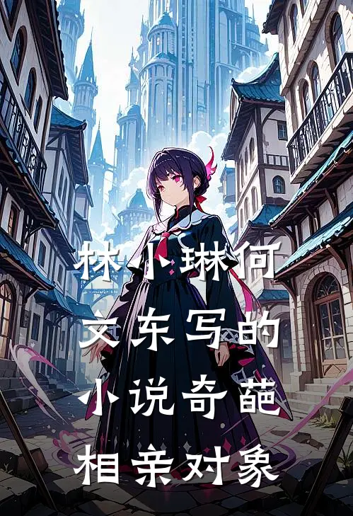 林小琳何文东写的小说奇葩相亲对象