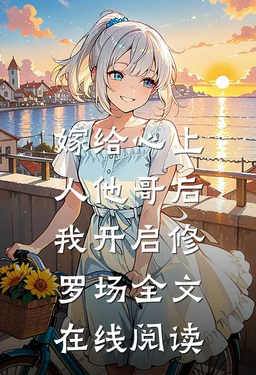 嫁给心上人他哥后，我开启修罗场全文在线阅读
