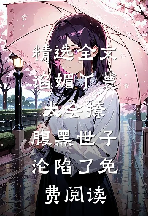 精选全文谄媚丫鬟太会撩,腹黑世子沦陷了免费阅读