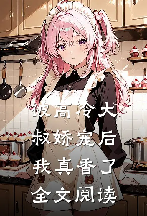 被高冷大叔娇宠后，我真香了全文阅读