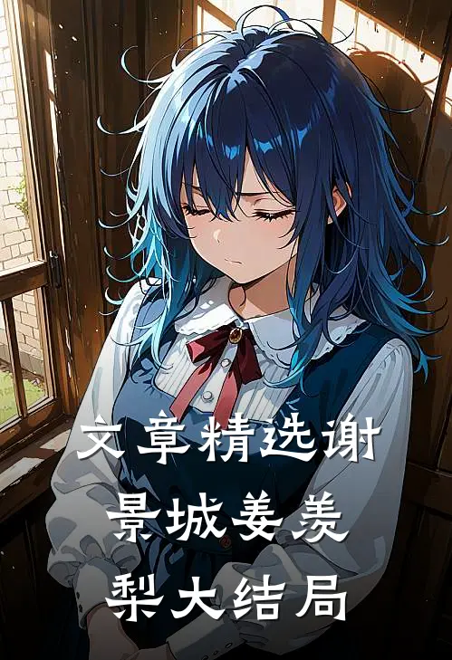 文章精选谢景城姜羡梨大结局