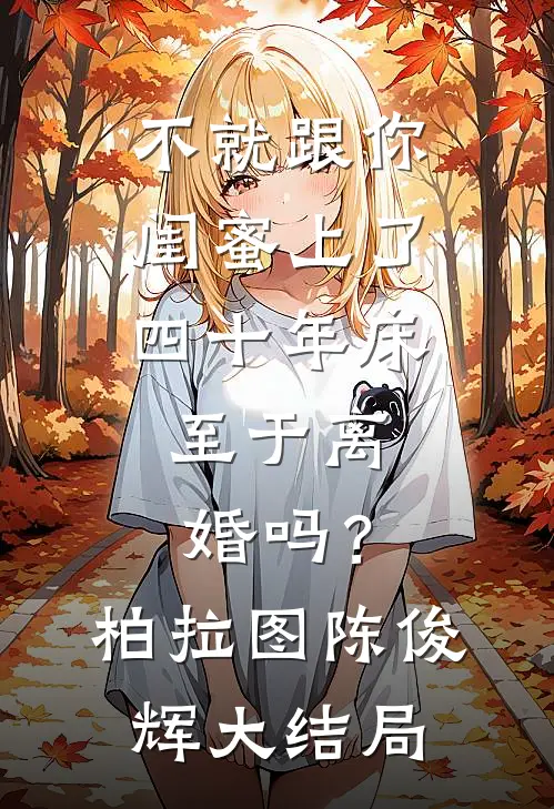 不就跟你闺蜜上了四十年床，至于离婚吗？柏拉图陈俊辉大结局