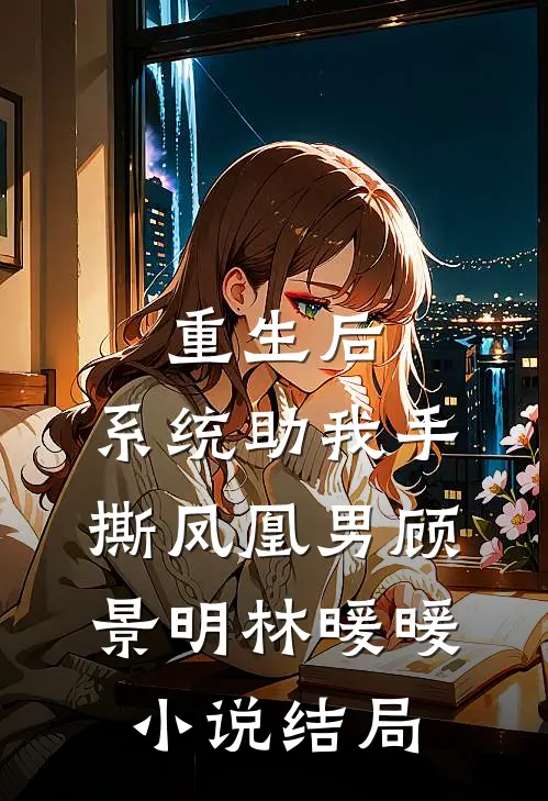 重生后，系统助我手撕凤凰男顾景明林暖暖小说结局