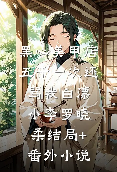 黑心美甲店，五千一次还骂我白漂小李罗晓柔结局+番外小说