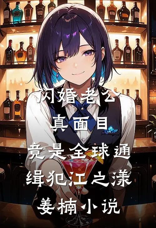 闪婚老公真面目，竟是全球通缉犯江之漾姜楠小说