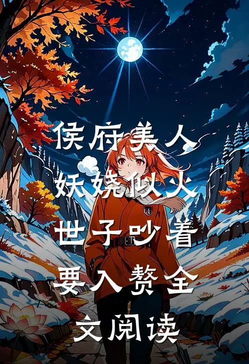 侯府美人妖娆似火，世子吵着要入赘全文阅读