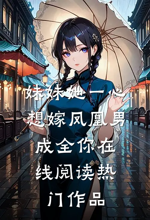 妹妹她一心想嫁凤凰男,成全你在线阅读热门作品