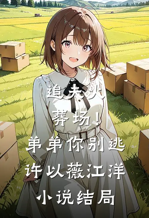 追夫火葬场！弟弟你别逃许以薇江洋小说结局
