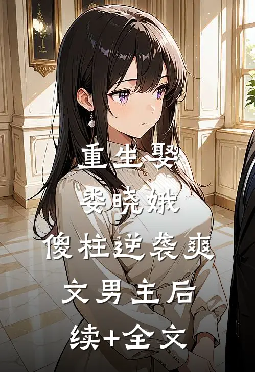 重生娶娄晓娥，傻柱逆袭爽文男主后续+全文