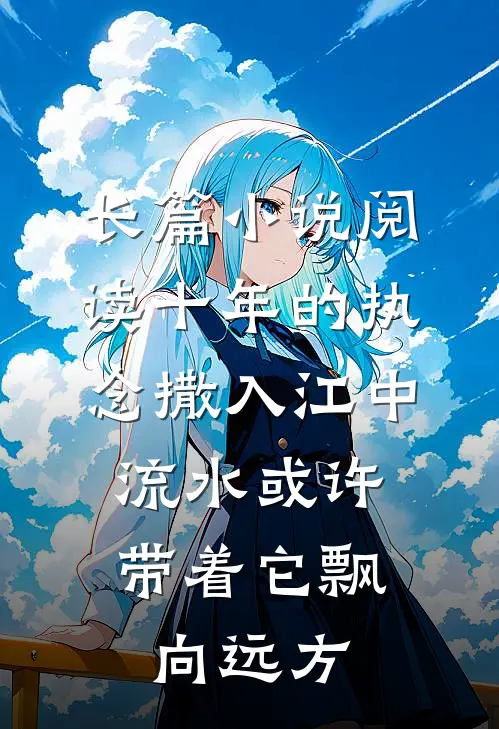 长篇小说阅读十年的执念撒入江中，流水或许带着它飘向远方。