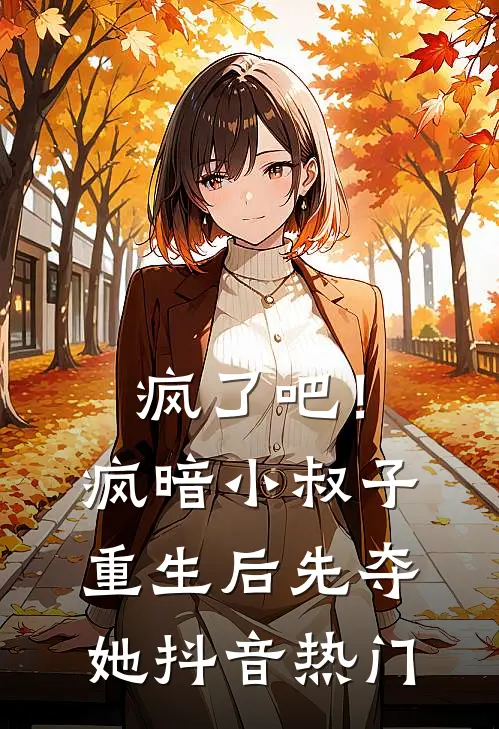 疯了吧！疯暗小叔子重生后先夺她抖音热门