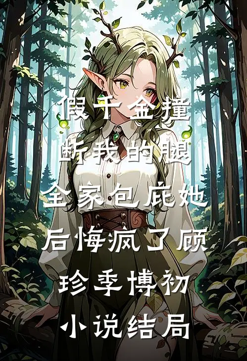 假千金撞断我的腿，全家包庇她后悔疯了顾珍季博初小说结局