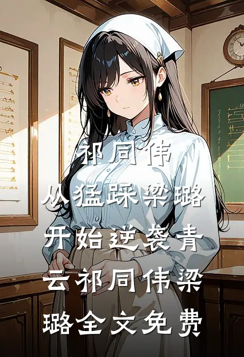 祁同伟：从猛踩梁璐开始逆袭青云祁同伟梁璐全文免费