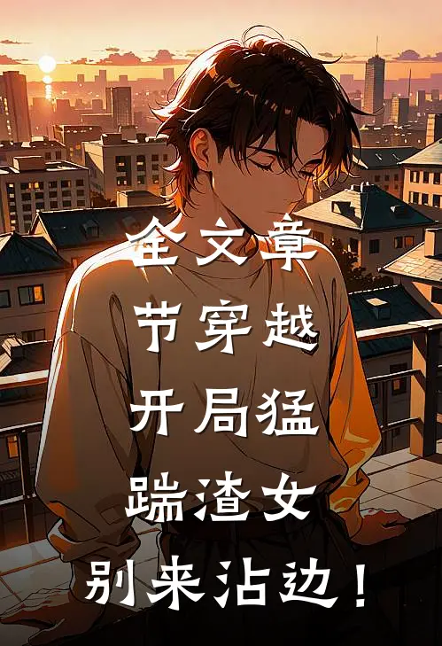 全文章节穿越：开局猛踹渣女，别来沾边！