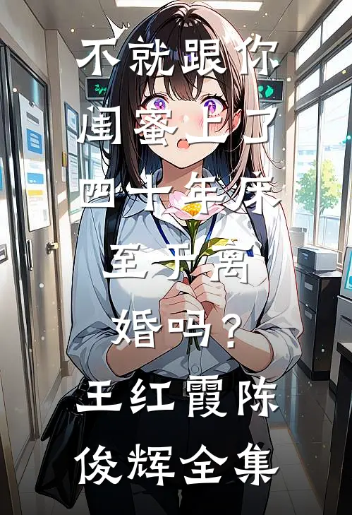 不就跟你闺蜜上了四十年床，至于离婚吗？王红霞陈俊辉全集