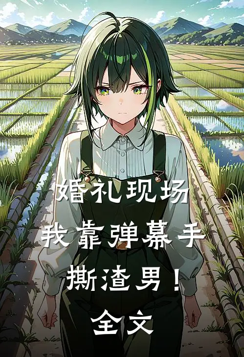 婚礼现场，我靠弹幕手撕渣男！全文
