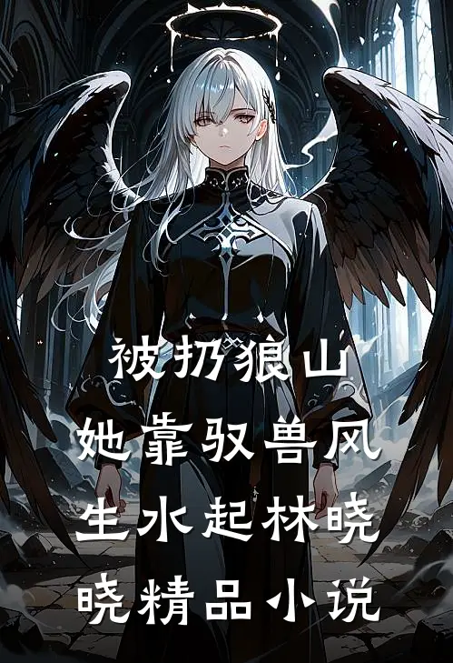 被扔狼山,她靠驭兽风生水起林晓晓精品小说