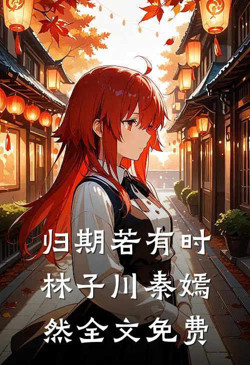 归期若有时林子川秦嫣然全文免费