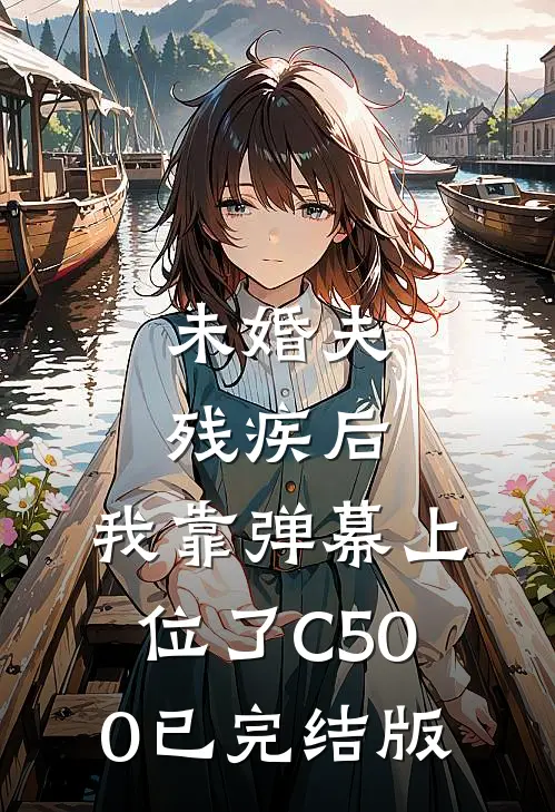 未婚夫残疾后，我靠弹幕上位了C500已完结版