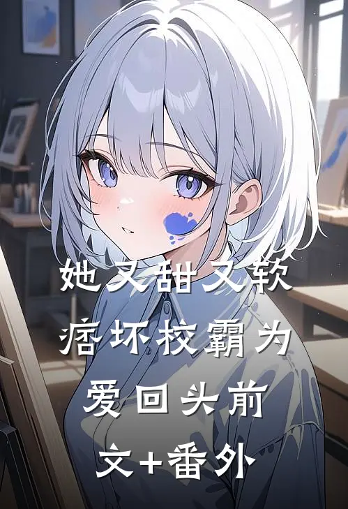 她又甜又软，痞坏校霸为爱回头前文+番外