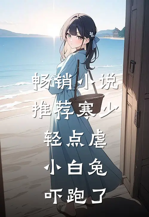 畅销小说推荐寒少轻点虐，小白兔吓跑了