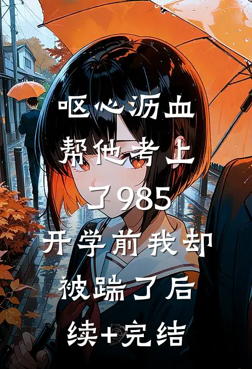 呕心沥血帮他考上了985，开学前我却被踹了后续+完结