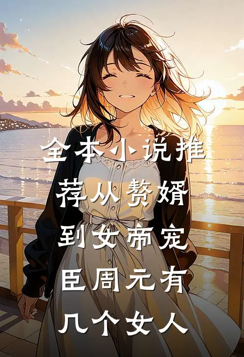 全本小说推荐从赘婿到女帝宠臣周元有几个女人