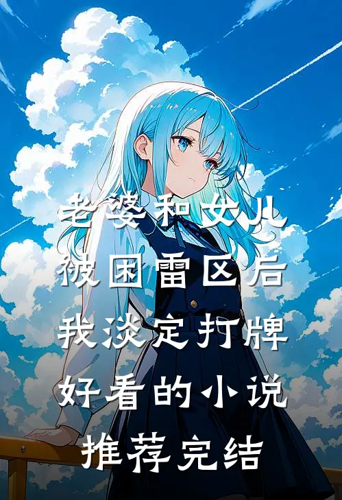 老婆和女儿被困雷区后，我淡定打牌好看的小说推荐完结