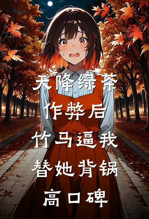 天降绿茶作弊后，竹马逼我替她背锅高口碑