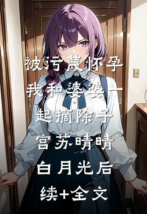 被污蔑怀孕，我和婆婆一起摘除子宫苏晴晴白月光后续+全文