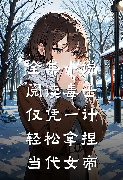 全集小说阅读毒士：仅凭一计，轻松拿捏当代女帝
