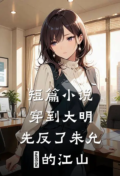 短篇小说穿到大明，先反了朱允炆的江山